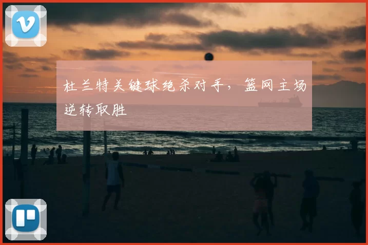 杜兰特关键球绝杀对手，篮网主场逆转取胜