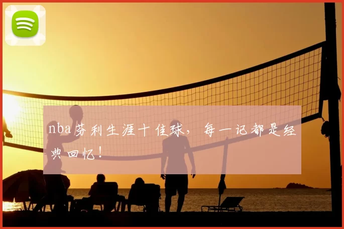 nba芬利生涯十佳球,每一记都是经典回忆!