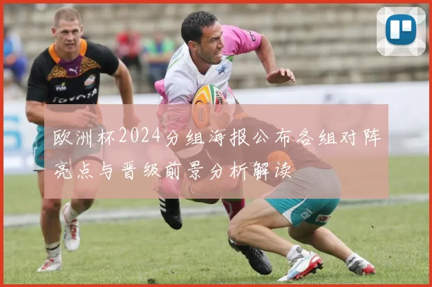 欧洲杯2024分组海报公布各组对阵亮点与晋级前景分析解读