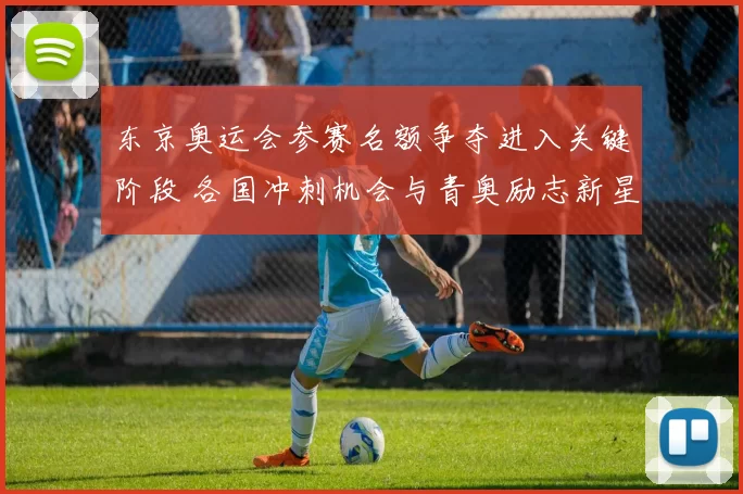 东京奥运会参赛名额争夺进入关键阶段 各国冲刺机会与青奥励志新星对话