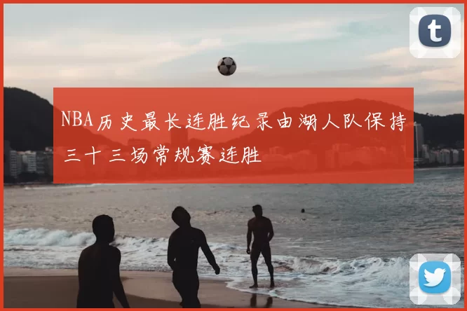 NBA历史最长连胜纪录由湖人队保持三十三场常规赛连胜