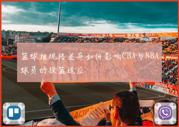 篮球框规格差异如何影响CBA与NBA球员的投篮适应