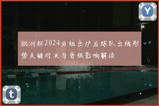 欧洲杯2024分组出炉后球队出线形势关键对决与晋级影响解读