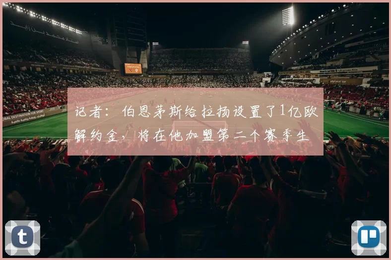 记者:伯恩茅斯给拉扬设置了1亿欧解约金,将在他加盟第二个赛季生效