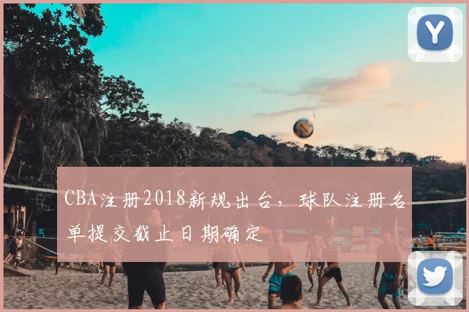 CBA注册2018新规出台，球队注册名单提交截止日期确定