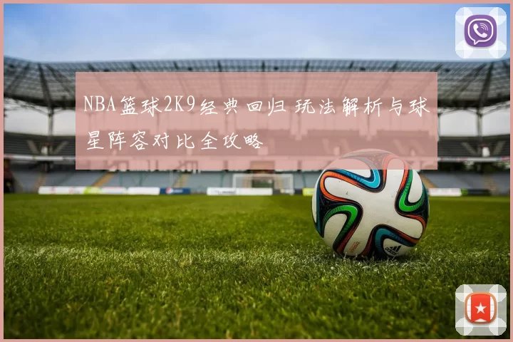 NBA篮球2K9经典回归 玩法解析与球星阵容对比全攻略