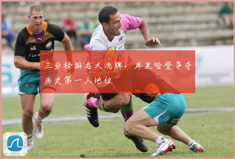 三分榜排名大洗牌，库里哈登争夺历史第一人地位