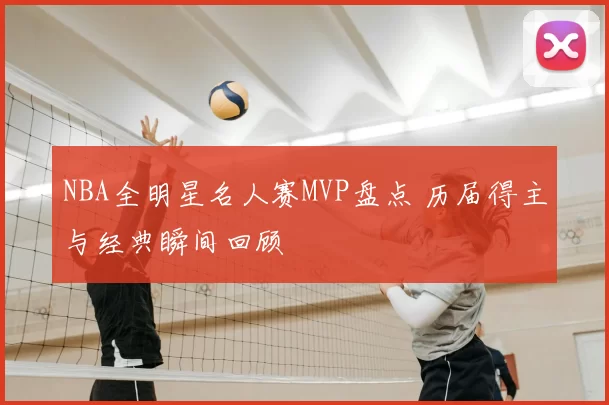 NBA全明星名人赛MVP盘点 历届得主与经典瞬间回顾