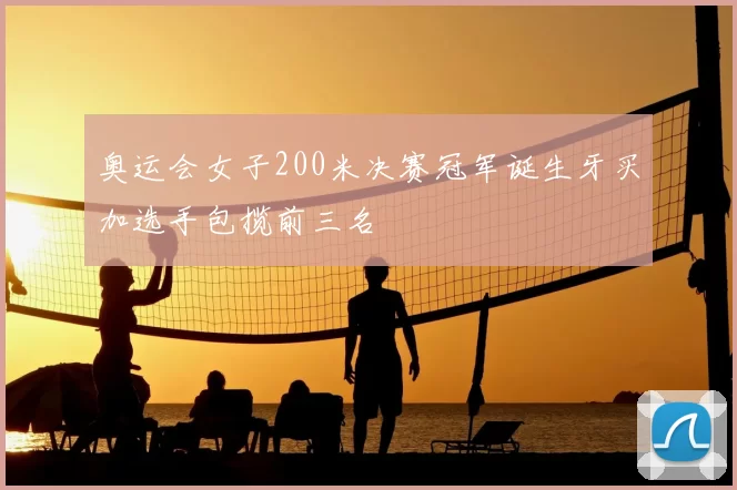 奥运会女子200米决赛冠军诞生牙买加选手包揽前三名