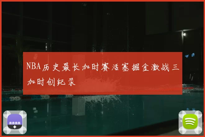 NBA历史最长加时赛活塞掘金激战三加时创纪录