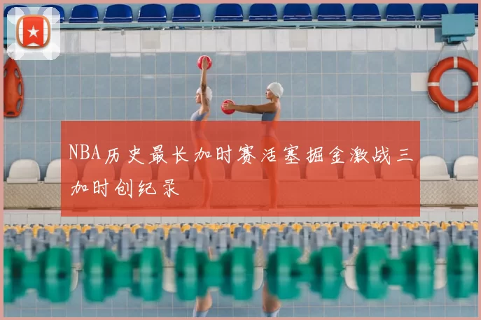 NBA历史最长加时赛活塞掘金激战三加时创纪录