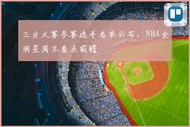 三分大赛参赛选手名单公布，NBA全明星周末看点前瞻