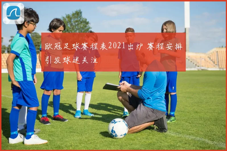 欧冠足球赛程表2021出炉 赛程安排引发球迷关注