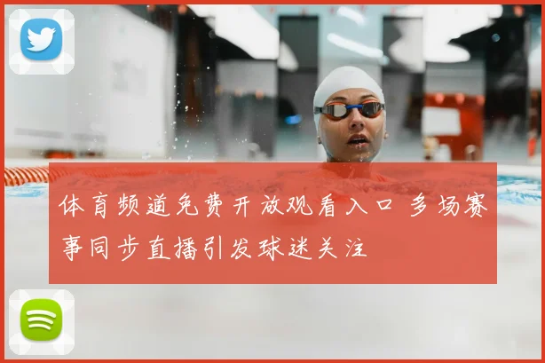 体育频道免费开放观看入口 多场赛事同步直播引发球迷关注