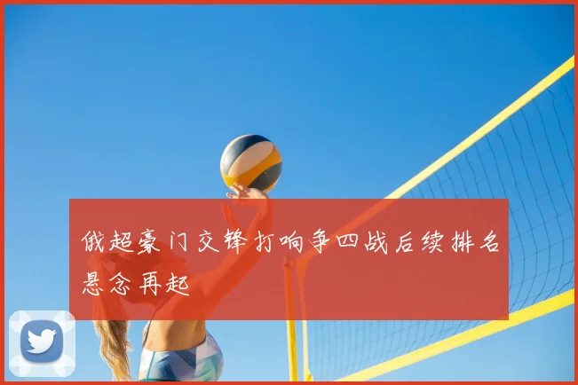 俄超豪门交锋打响争四战后续排名悬念再起