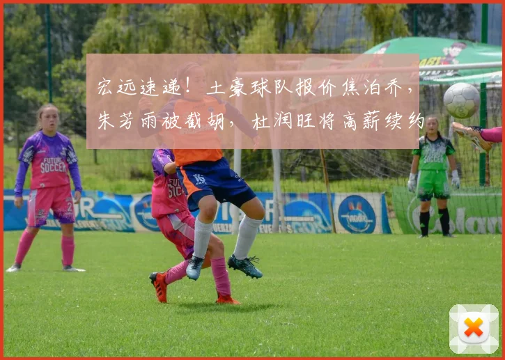 宏远速递!土豪球队报价焦泊乔,朱芳雨被截胡,杜润旺将高薪续约