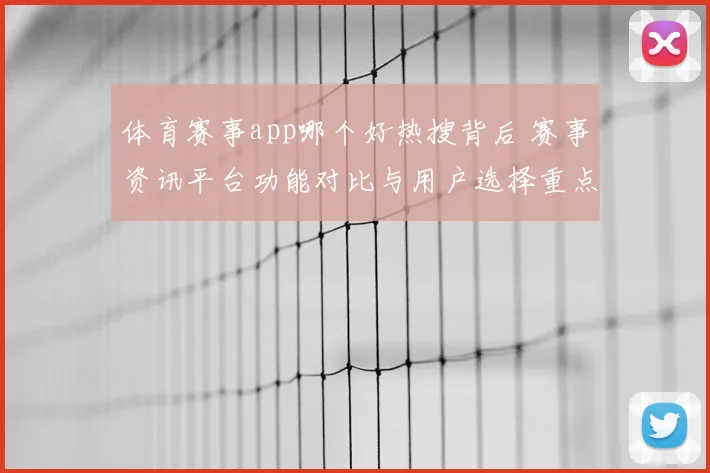 体育赛事app哪个好热搜背后 赛事资讯平台功能对比与用户选择重点