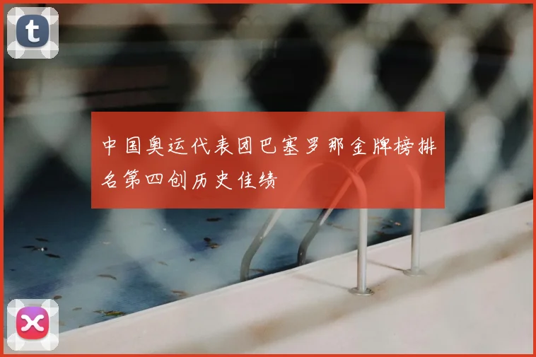 中国奥运代表团巴塞罗那金牌榜排名第四创历史佳绩