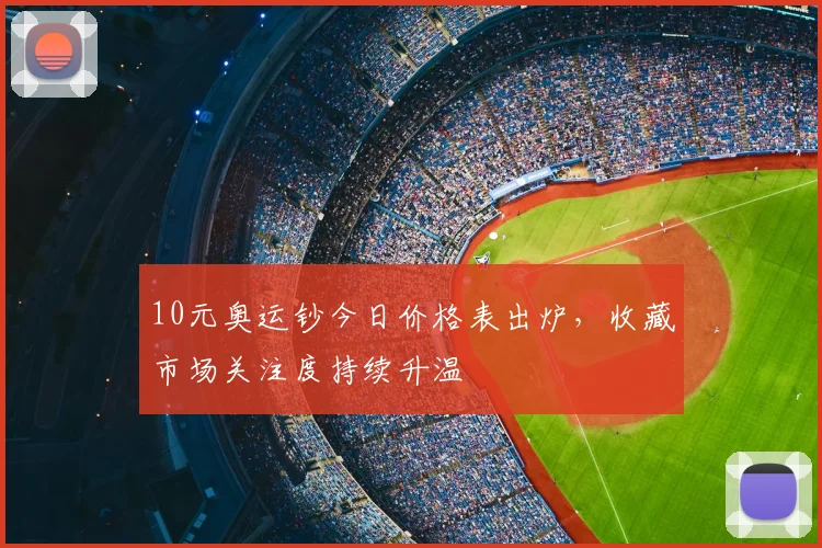 10元奥运钞今日价格表出炉,收藏市场关注度持续升温