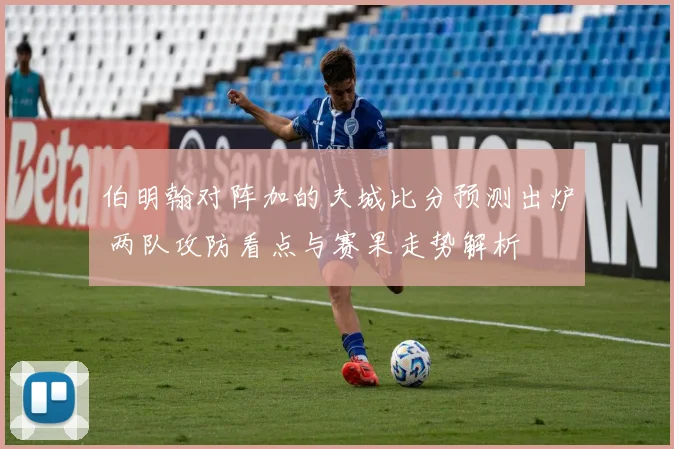 伯明翰对阵加的夫城比分预测出炉 两队攻防看点与赛果走势解析
