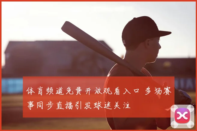 体育频道免费开放观看入口 多场赛事同步直播引发球迷关注