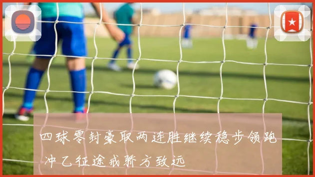 四球零封豪取两连胜继续稳步领跑 冲乙征途戒骄方致远